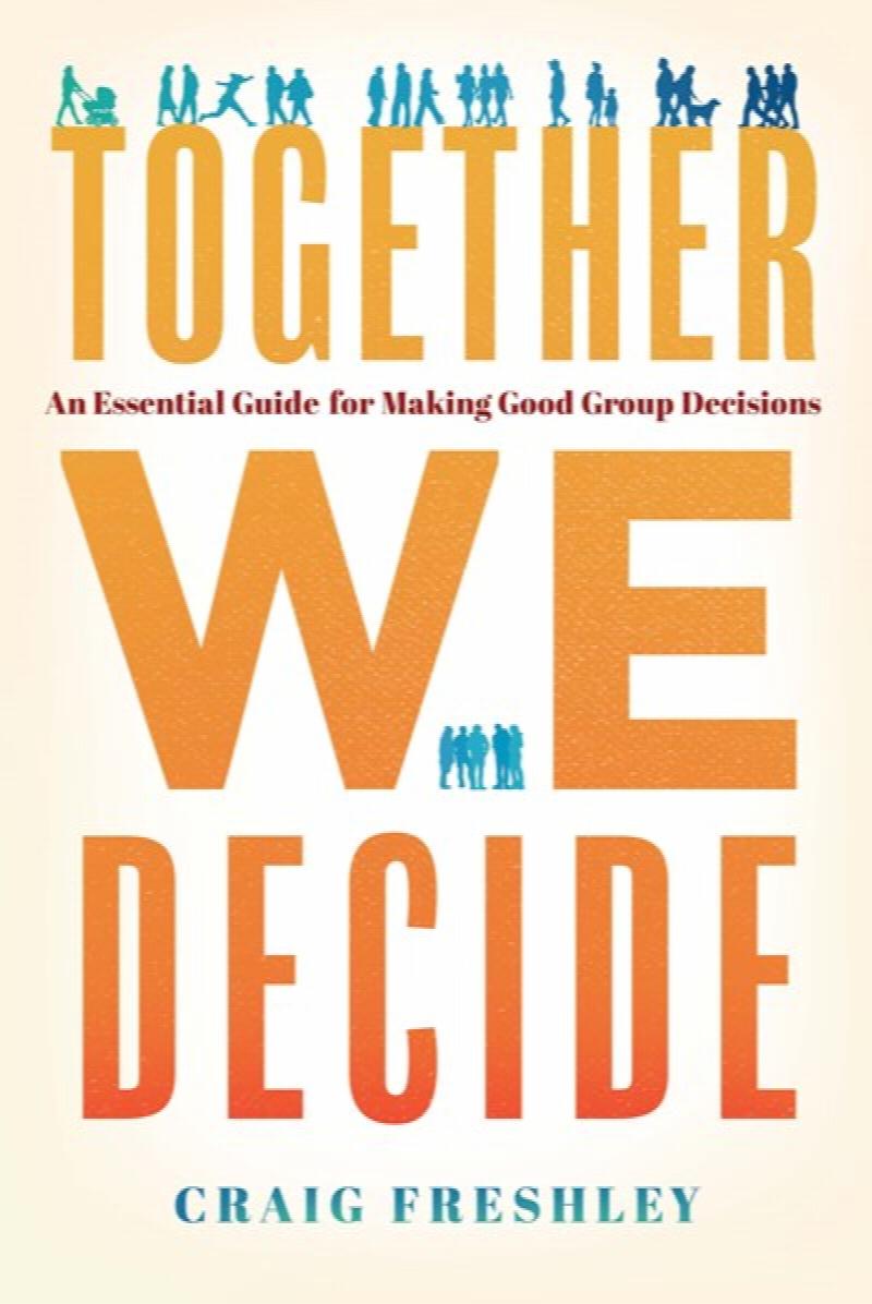 Image for Together We Decide: An Essential Guide For Making Good Group Decisions