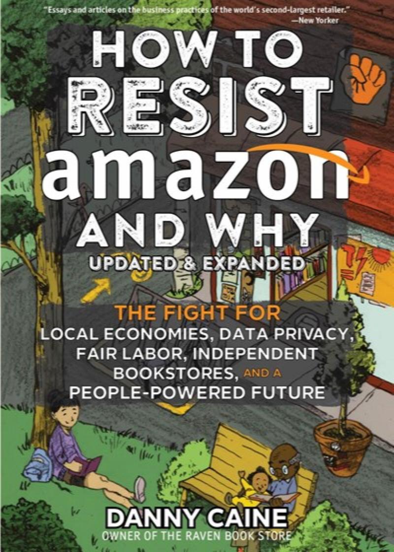 Image for How to Resist Amazon and Why: The Fight for Local Economics, Data Privacy, Fair Labor, Independent Bookstores, and a People-Powered Future!