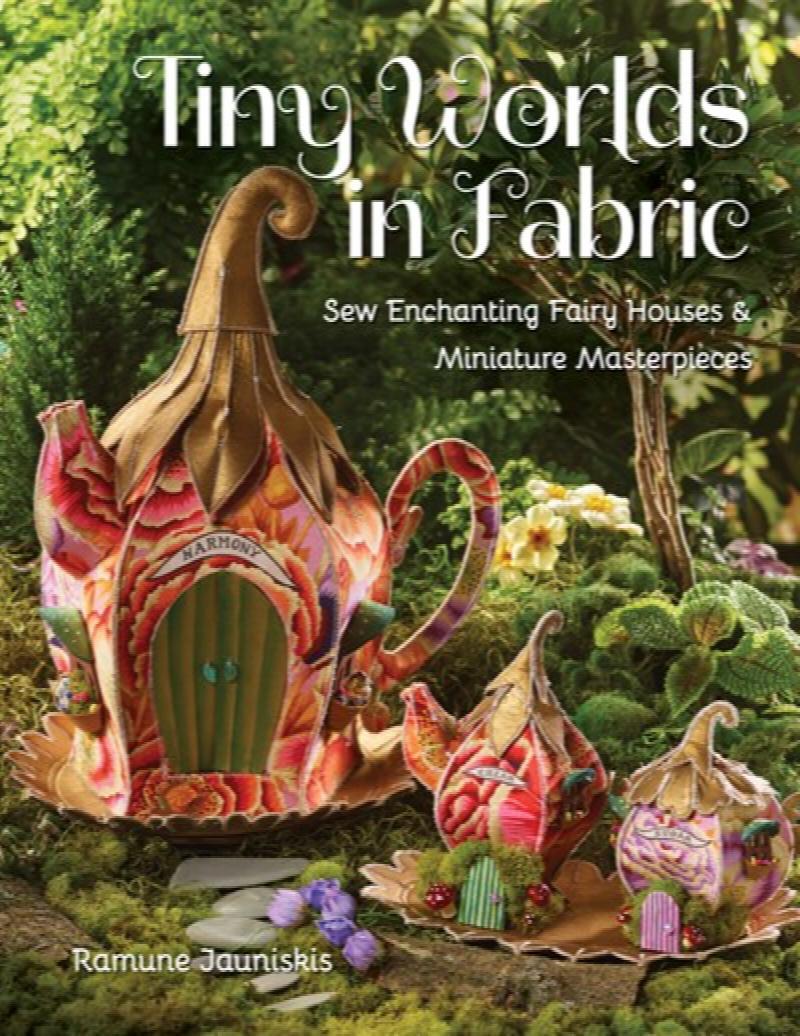 Image for Tiny Worlds in Fabric: Sew Enchanting Fairy Houses & Miniature Masterpieces